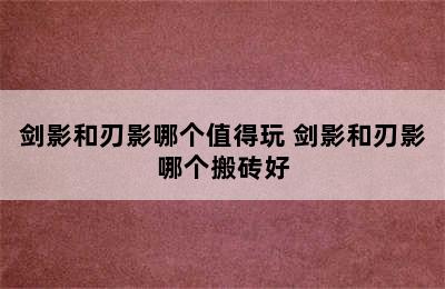 剑影和刃影哪个值得玩 剑影和刃影哪个搬砖好